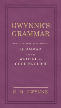 Image for Gwynne's grammar: the ultimate introduction to grammar and the writing of good English : definitions, explanations and illustrations of the parts of speech, and of the other most important technical terms of grammar
