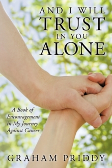 Image for And I Will Trust in You Alone : A Book of Encouragement in My Journey Against Cancer