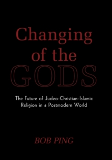 Image for Changing of the Gods : The Future of Judeo-Christian-Islamic Religion in a Postmodern World