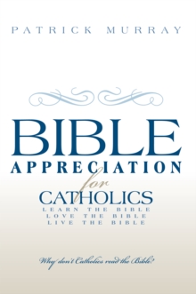 Image for Bible Appreciation for Catholics: Learn the Bible. Love the Bible. Live the Bible.