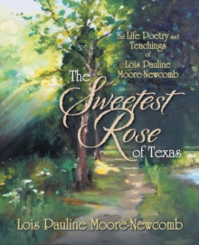 Image for The Sweetest Rose of Texas : The Life Poetry and Teachings of Lois Pauline Moore-Newcomb