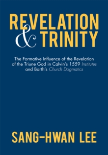 Image for Revelation and Trinity: The Formative Influence of the Revelation of the Triune God in Calvin'S 1559 Institutes and Barth'S Church Dogmatics