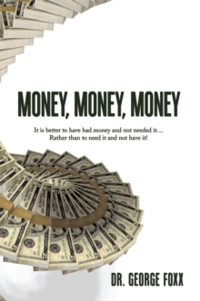 Image for Money, Money, Money: It Is Better to Have Had Money and Not Needed It... Rather Than to Need It