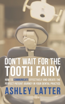 Image for Don't Wait for the Tooth Fairy : How to Communicate Effectively and Create the Perfect Patient Journey in Your Dental Practice