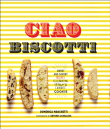 Image for Ciao biscotti: sweet and savory recipes for Italy's favorite cookie