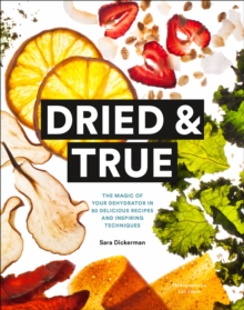 Image for Dried & True: The Magic of Your Dehydrator in 80 Delicious Recipes and Inspiring Techniques