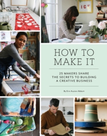 Image for How to Make It : 25 Makers Share the Secrets to Building a Creative Business
