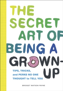 Image for Secret Art of Being a Grown-Up: Tips, Tricks, and Perks No One Thought to Tell You
