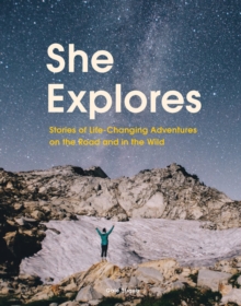 She Explores: Stories of Life-Changing Adventures on the Road and in the Wild