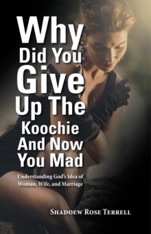 Image for Why Did You Give up the Koochie and Now You Mad: Understanding God'S Idea of Woman, Wife, and Marriage
