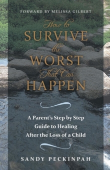 Image for How to Survive the Worst That Can Happen : A Parent's Step by Step Guide to Healing After the Loss of a Child