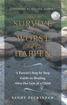 Image for How to Survive the Worst That Can Happen: A Parent's Step by Step Guide to Healing After the Loss of a Child.