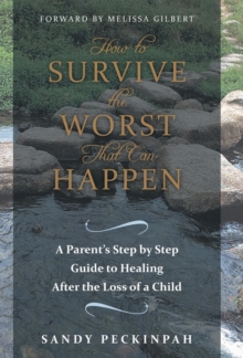 Image for How to Survive the Worst That Can Happen : A Parent's Step by Step Guide to Healing After the Loss of a Child