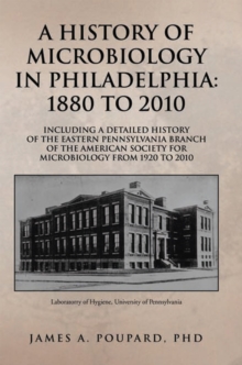 Image for History of Microbiology in Philadelphia: 1880 to 2010: Including a Detailed History of the Eastern Pennsylvania Branch of the American Society for Microbiology from 1920 to 2010