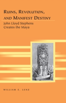 Image for Ruins, Revolution, and Manifest Destiny: John Lloyd Stephens Creates the Maya