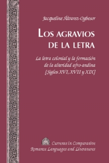 Image for Los agravios de la letra: la letra colonial y la formacion de la alteridad afro-andina [Siglos XVI, XVII y XIX]