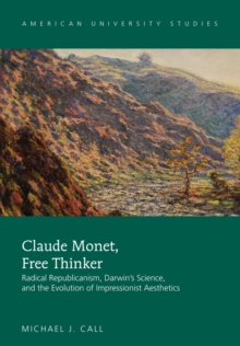 Image for Claude Monet, free thinker: radical republicanism, Darwin's science, and the evolution of impressionist aesthetics