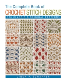 The Complete Book of Crochet Stitch Designs: 500 Classic & Original Patterns