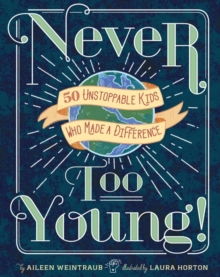 Never Too Young!: 50 Unstoppable Kids Who Made a Difference