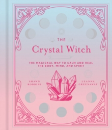 The Crystal Witch: The Magickal Way to Calm and Heal the Body, Mind, and Spirit