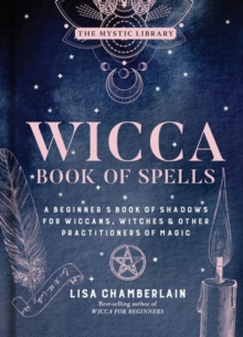 Wicca Book of Spells: A Beginner’s Book of Shadows for Wiccans, Witches, and Other Practitioners of Magic