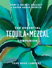 Image for The Essential Tequila & Mezcal Companion: How to Select, Collect & Savor Agave Spirits