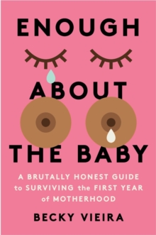 Image for Enough About the Baby : A Brutally Honest Guide to Surviving the First Year of Motherhood