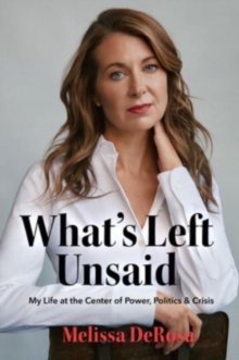 Image for What's Left Unsaid : My Life at the Center of Power, Politics & Crisis