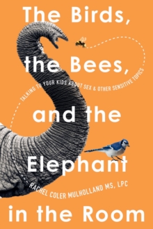 Image for The Birds, the Bees, and the Elephant in the Room : Talking to Your Kids About Sex and Other Sensitive Topics