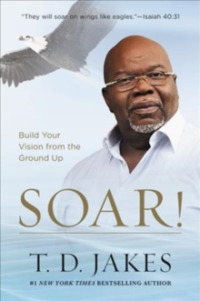 Image for Soar! : Build Your Vision from the Ground Up