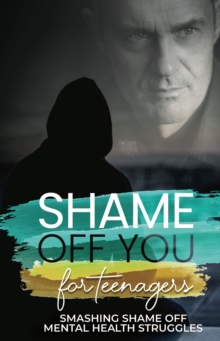 Image for Shame Off You for Teenagers : Smashing Shame Off Mental Health Struggles: Smashing Shame Off Mental Health Struggles