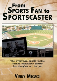 Image for From Sports Fan to Sportscaster : The Everyman Sports Junkie Turned Announcer Shares His Thoughts on the Job