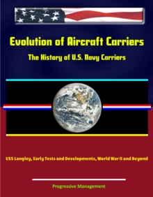 Image for Evolution of Aircraft Carriers: The History of U.S. Navy Carriers, USS Langley, Early Tests and Developments, World War II and Beyond.