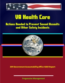 Image for VA Health Care: Actions Needed to Prevent Sexual Assaults and Other Safety Incidents - 2011 Government Accountability Office (GAO) Report.