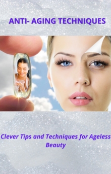 Image for ANTI- AGING TECHNIQUES: Clever Tips and Techniques for Ageless Beauty