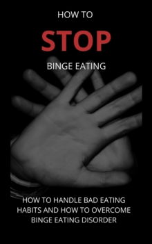 Image for How To Stop Binge Eating: How To Handle Bad Eating Habits And How To Overcome Binge Eating Disorder, Habits