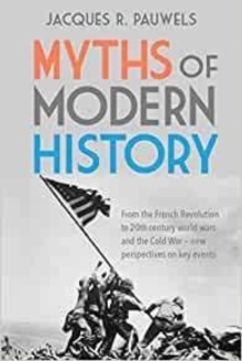 Myths of Modern History: From the French Revolution to the 20th Century World Wars and the Cold War – New Perspectives on Key Events