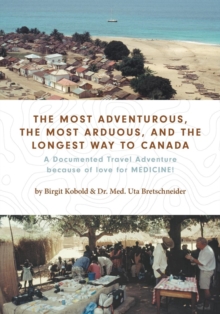 Image for The Most Adventurous, the Most Arduous, and the Longest Way to Canada : A Documented Travel Adventure because of love for MEDICINE!