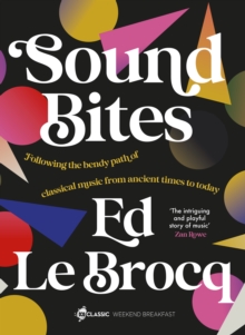 Image for Sound Bites: The bendy path of classical music from Ancient Greece to today from your favourite ABC Classic presenter of Weekend Breakfast and bestselling author of Whole Notes & Cadence