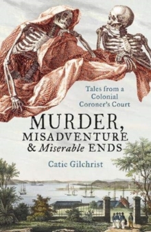 Image for Murder, Misadventure and Miserable Ends : Tales from a Colonial Coroner's Court