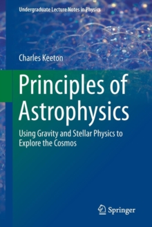 Image for Principles of astrophysics  : using gravity and stellar physics to explore the cosmos