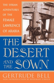 Image for The desert and the sown: the Syrian adventures of the female Lawrence of Arabia