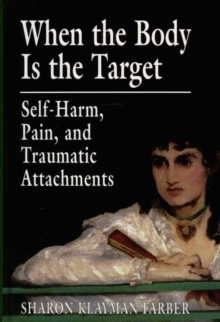 Image for When the Body Is the Target: Self-Harm, Pain, and Traumatic Attachments