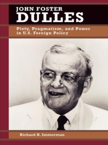 Image for John Foster Dulles: piety, pragmatism, and power in U.S. foreign policy