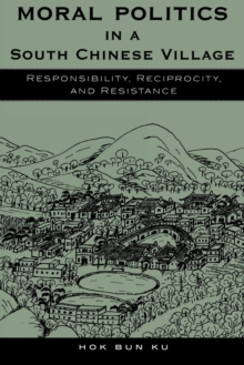 Image for Moral politics in a south Chinese village: responsibility, reciprocity, and resistance