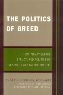 Image for The politics of greed: how privatization structured politics in Central and Eastern Europe