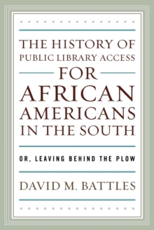 Image for The history of public library access for African Americans in the South, or, Leaving behind the plow