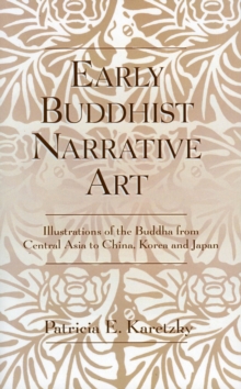 Image for Early Buddhist narrative art: illustrations of the life of the Buddha from Central Asia to China, Korea, and Japan
