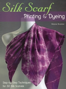 Image for Silk Scarf Printing & Dyeing: Step-by-Step Techniques for 50 Silk Scarves