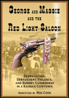 Image for George and Maggie and the Red Light Saloon: Depravation, Debauchery, Violence, and Sundry Cussedness in a Kansas Cowtown